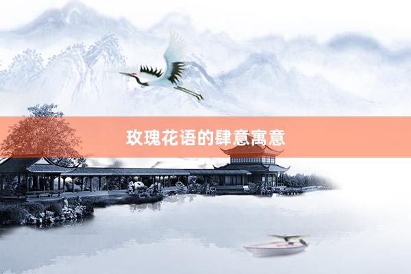 玫瑰花语的肆意寓意
