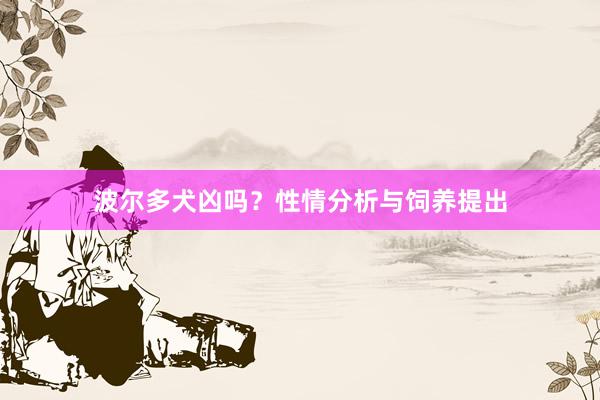 波尔多犬凶吗?性情分析与饲养提出