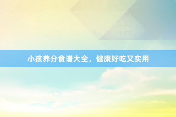 小孩养分食谱大全,健康好吃又实用