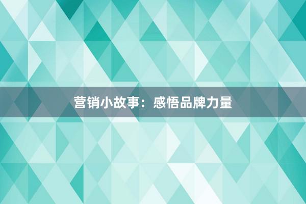 营销小故事：感悟品牌力量